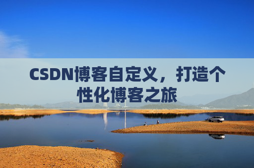 CSDN博客自定义,打造个性化博客之旅