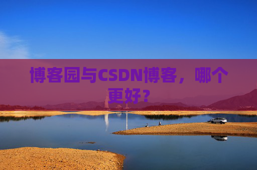 博客园与CSDN博客,哪个更好?