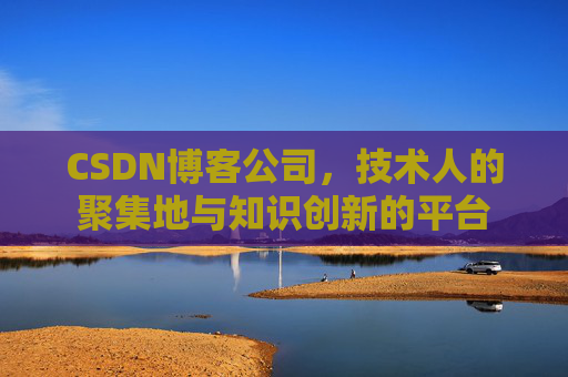 CSDN博客公司，技术人的聚集地与知识创新的平台